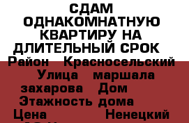 СДАМ ОДНАКОМНАТНУЮ КВАРТИРУ НА ДЛИТЕЛЬНЫЙ СРОК › Район ­ Красносельский › Улица ­ маршала захарова › Дом ­ 35 › Этажность дома ­ 9 › Цена ­ 18 000 - Ненецкий АО Недвижимость » Квартиры аренда   . Ненецкий АО